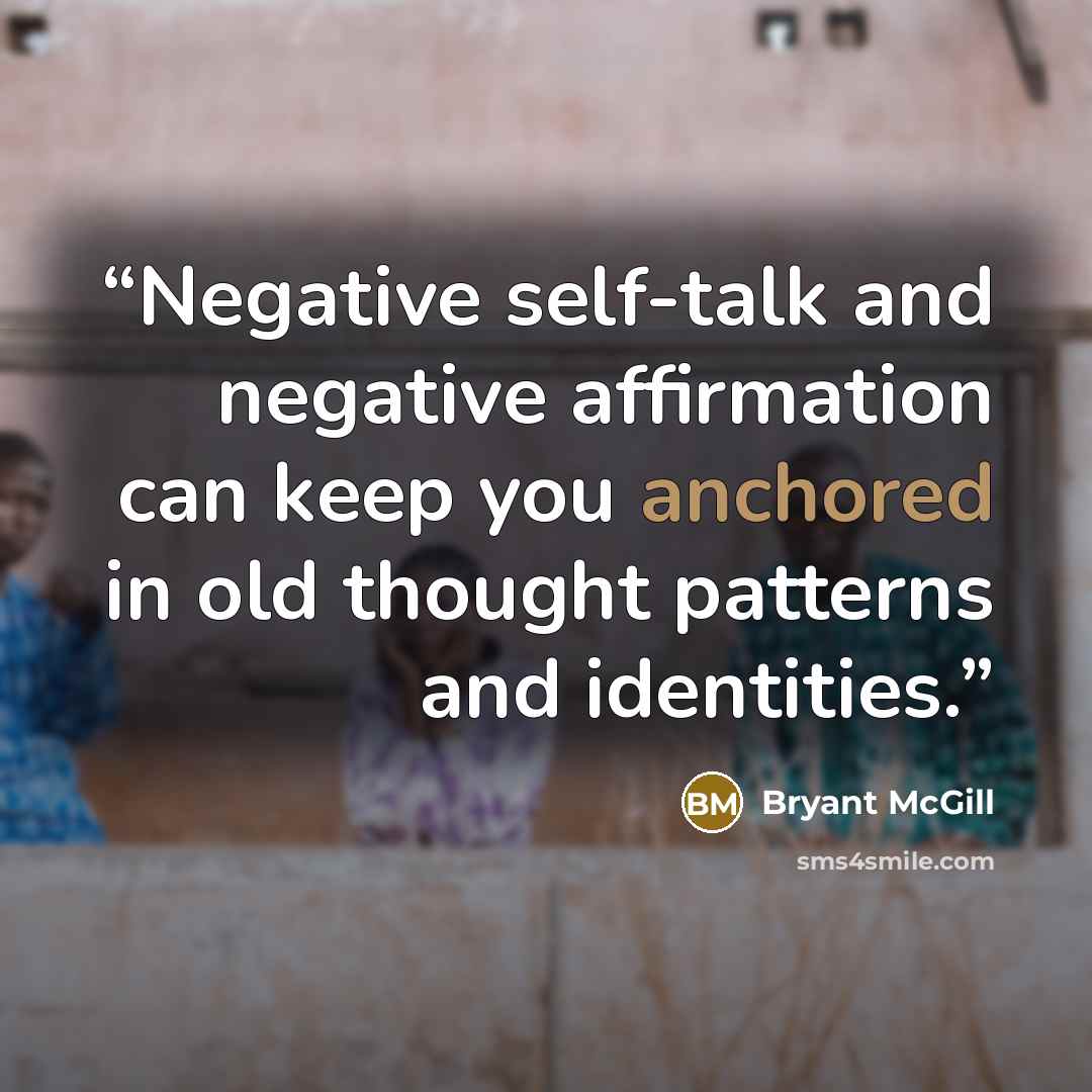 “Negative self-talk and negative affirmation can keep you anchored in old thought patterns and identities.” quote by Bryant McGill