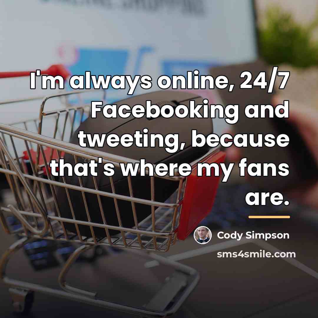 “I'm always online, 24/7 Facebooking and tweeting, because that's where…” quote by Cody Simpson