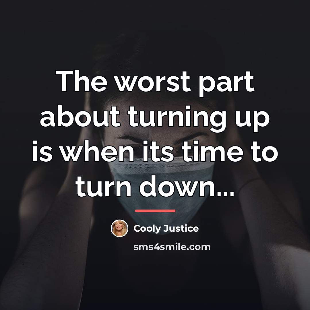 “The worst part about turning up is when its time…” quote by Cooly Justice