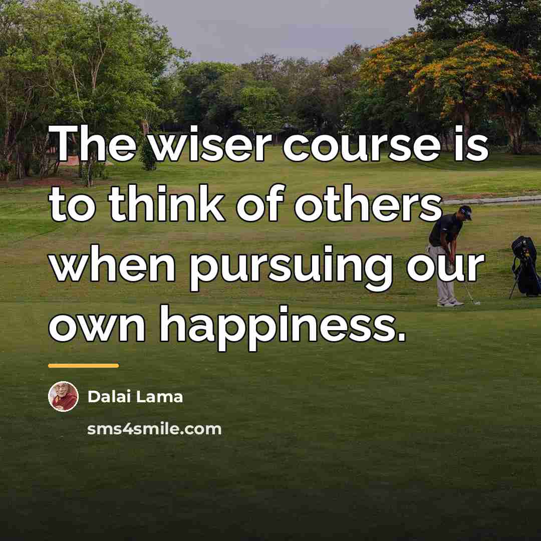 “The wiser course is to think of others when pursuing…” quote by Dalai Lama