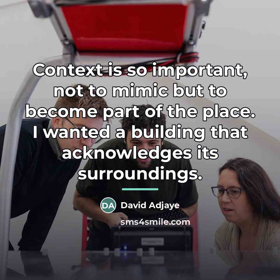 “Context is so important, not to mimic but to become…” quote by David Adjaye