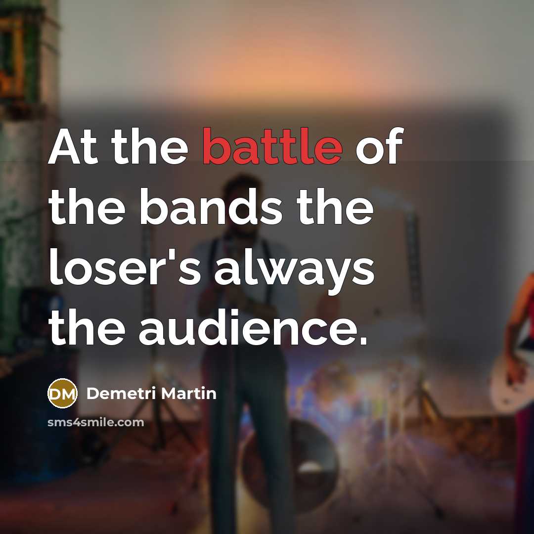“At the battle of the bands the loser's always the…” quote by Demetri Martin