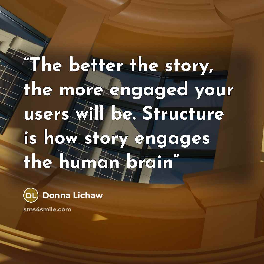 “The better the story, the more engaged your users will be. Structure is how story engages the human brain” quote by Donna Lichaw