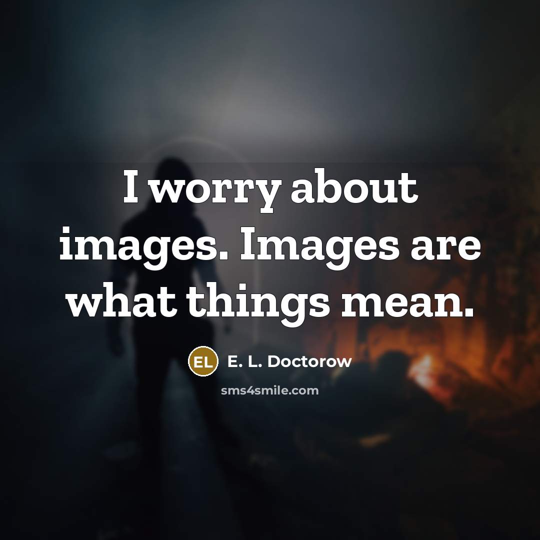 “I worry about images. Images are what things mean.…” quote by E. L. Doctorow