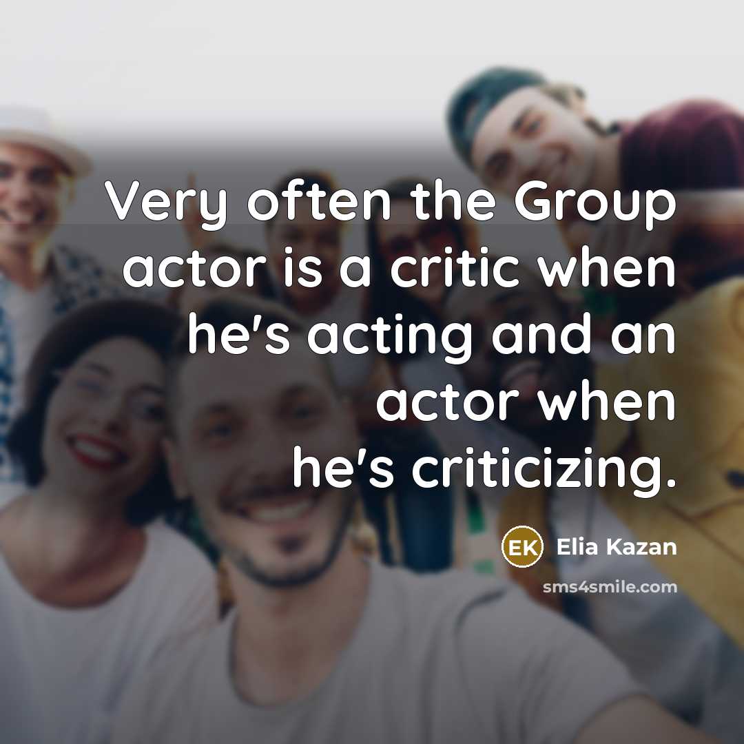 “Very often the Group actor is a critic when he's…” quote by Elia Kazan
