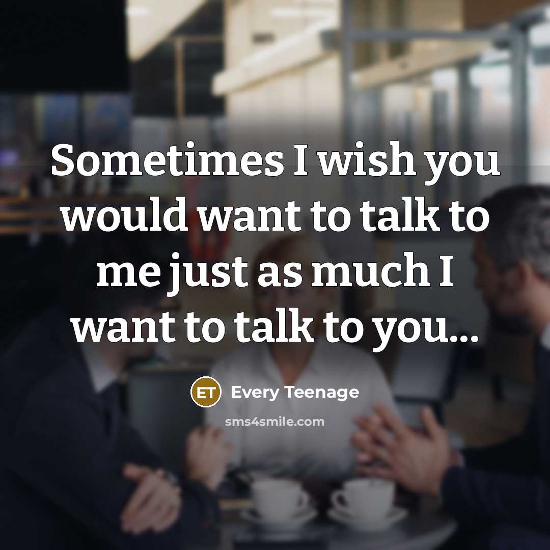 “Sometimes I wish you would want to talk to me…” quote by Every Teenage