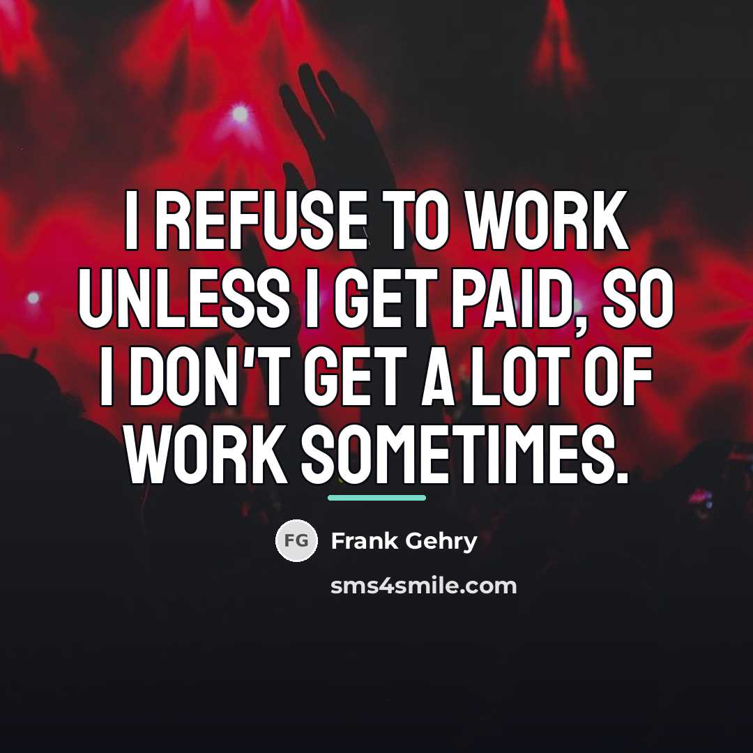 “I refuse to work unless I get paid, so I…” quote by Frank Gehry