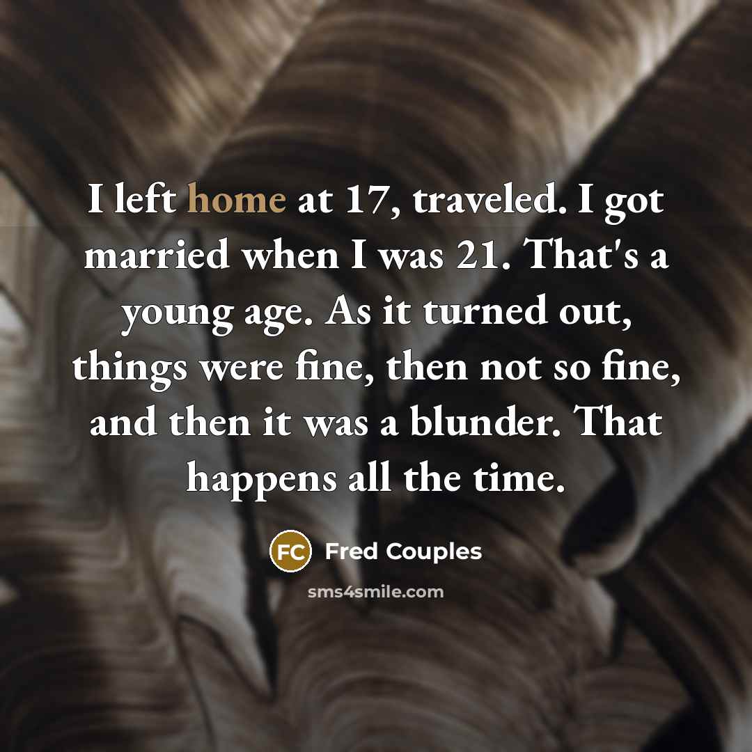 “I left home at 17, traveled. I got married when…” quote by Fred Couples