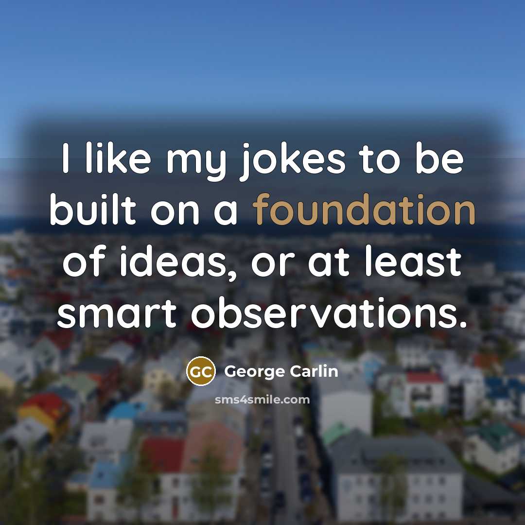 “I like my jokes to be built on a foundation…” quote by George Carlin