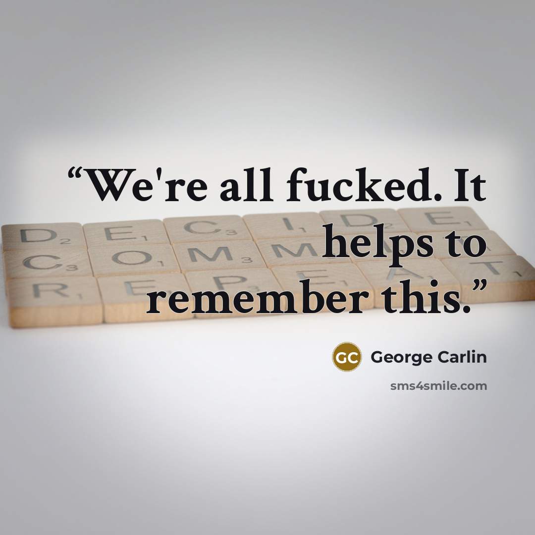 “We're all fucked. It helps to remember this.” quote by George Carlin