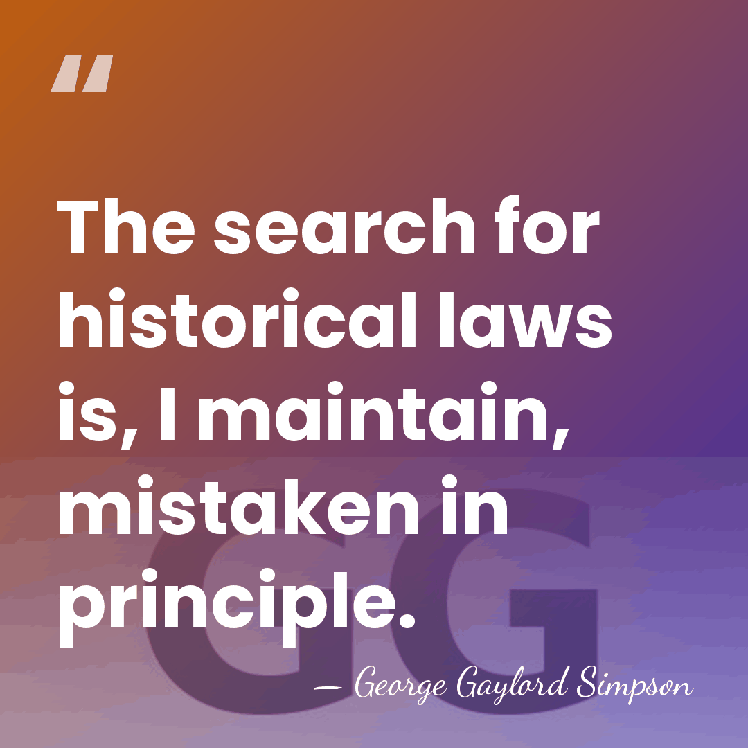 The search for historical laws is, I maintain, mistaken in principle. - George Gaylord Simpson