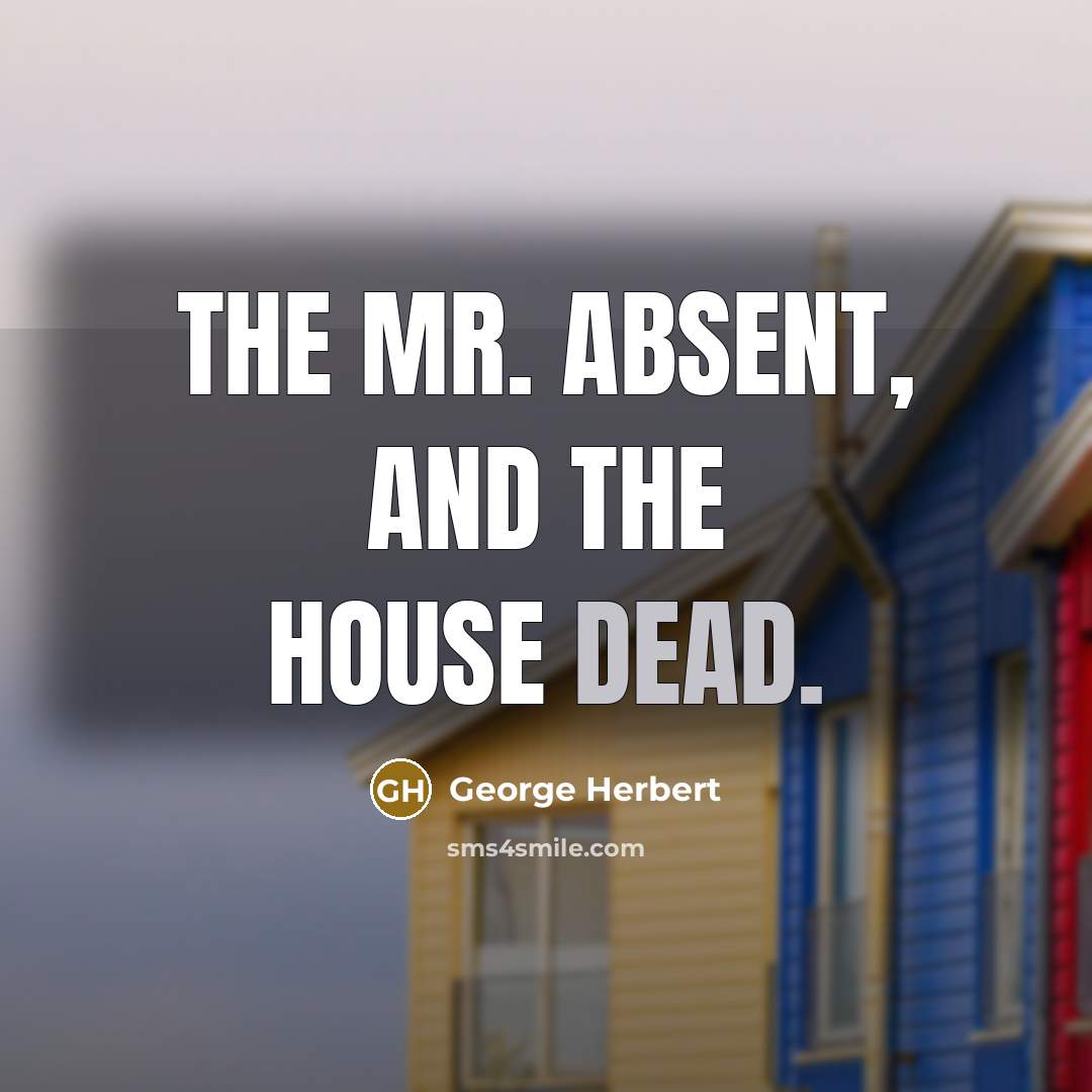 “The Mr. absent, and the house dead.…” quote by George Herbert