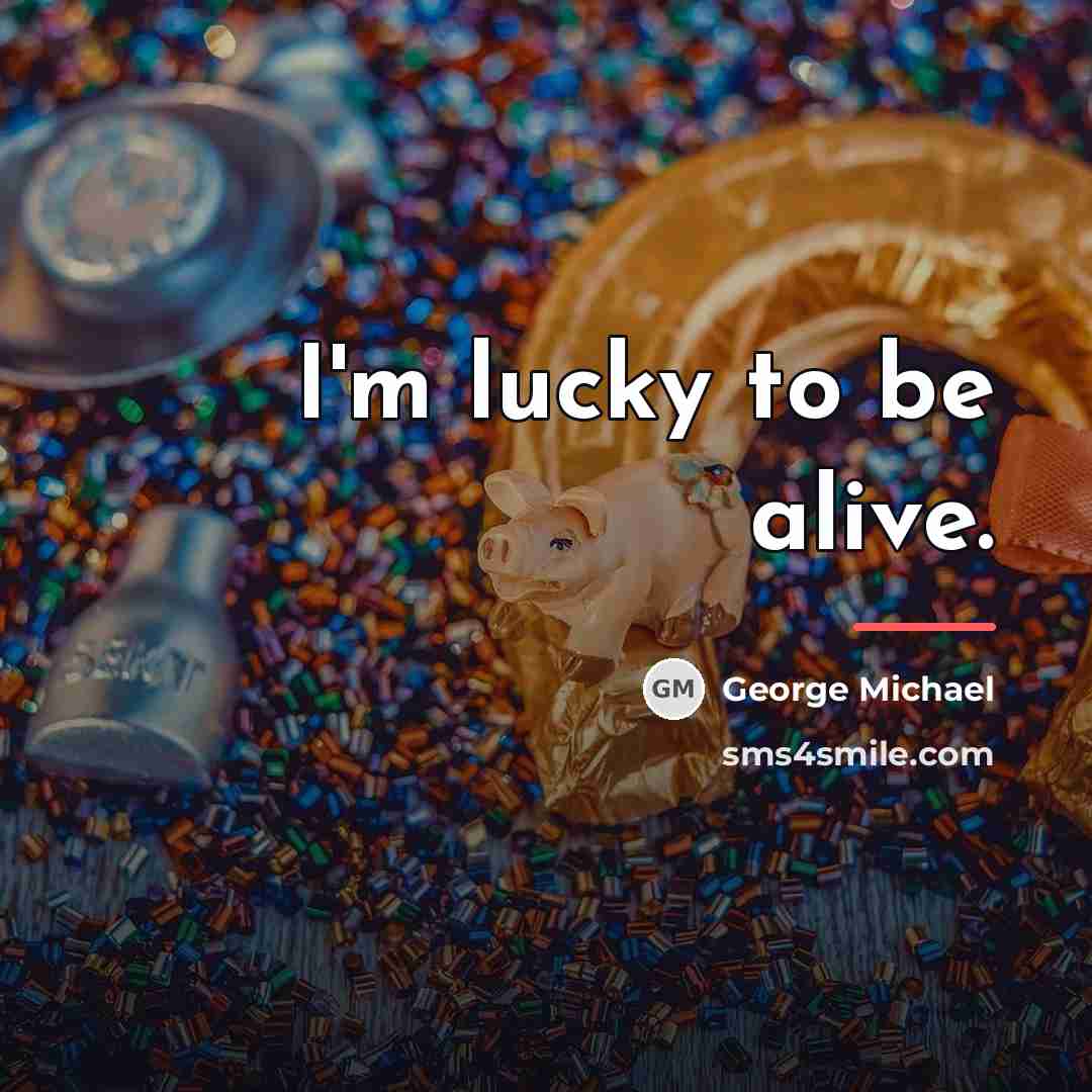 “I'm lucky to be alive.…” quote by George Michael