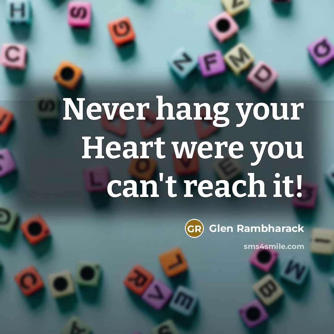 “Never hang your Heart were you can't reach it!…” quote by Glen Rambharack