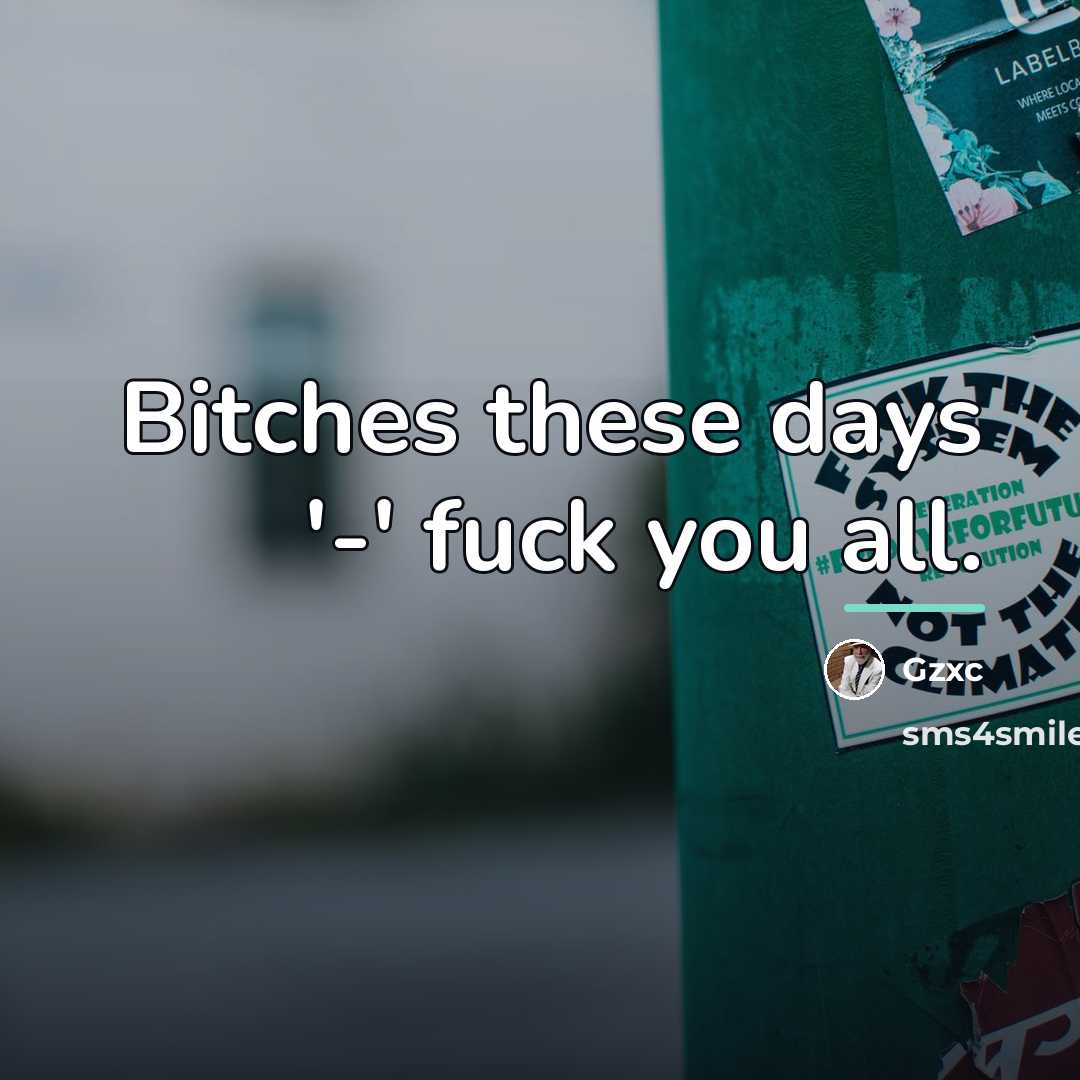 “Bitches these days '-' fuck you all.…” quote by Gzxc