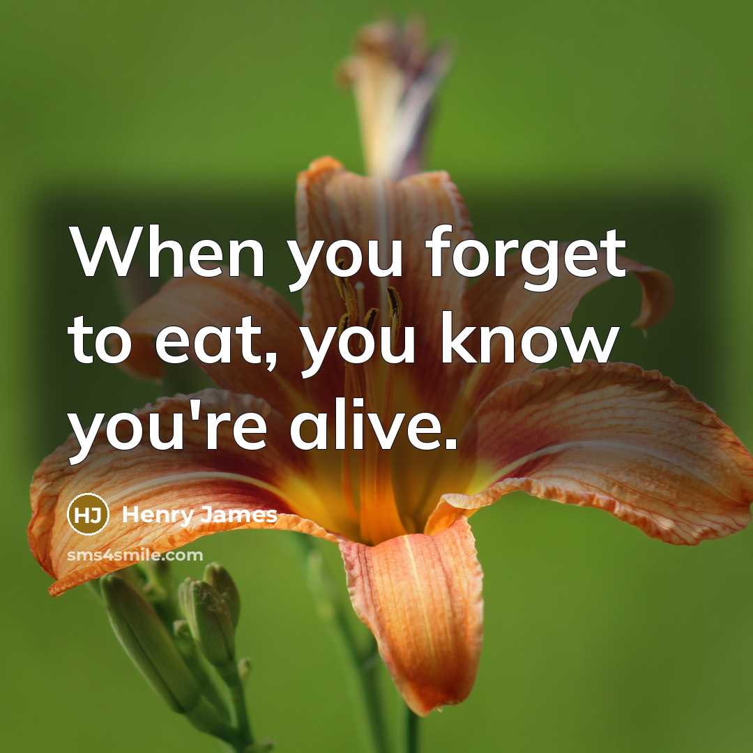 “When you forget to eat, you know you're alive.…” quote by Henry James