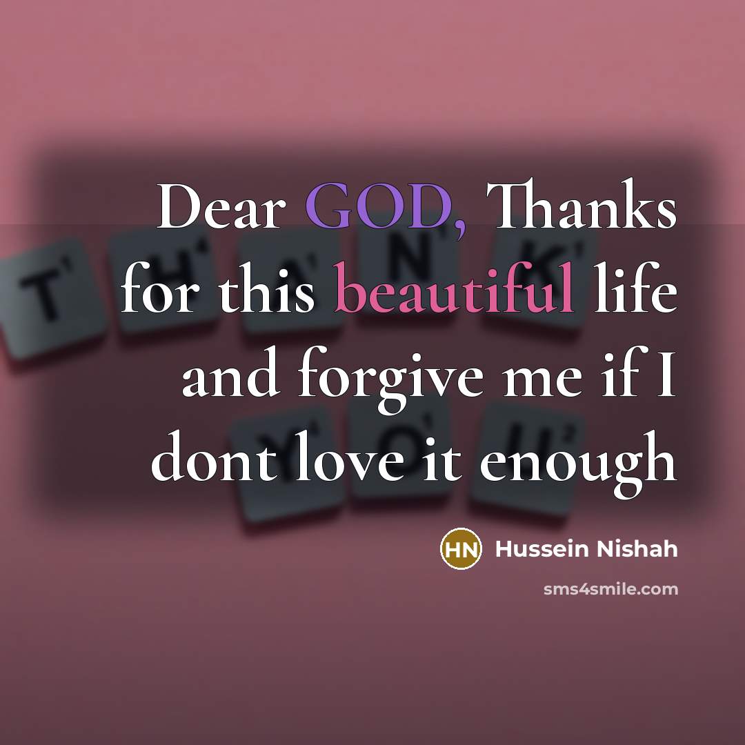 “Dear GOD, Thanks for this beautiful life and forgive me…” quote by Hussein Nishah