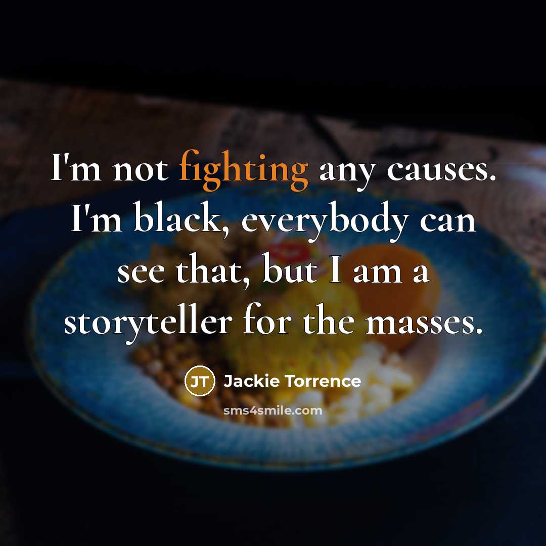 “I'm not fighting any causes. I'm black, everybody can see that, but I am a storyteller for the masses.” quote by Jackie Torrence