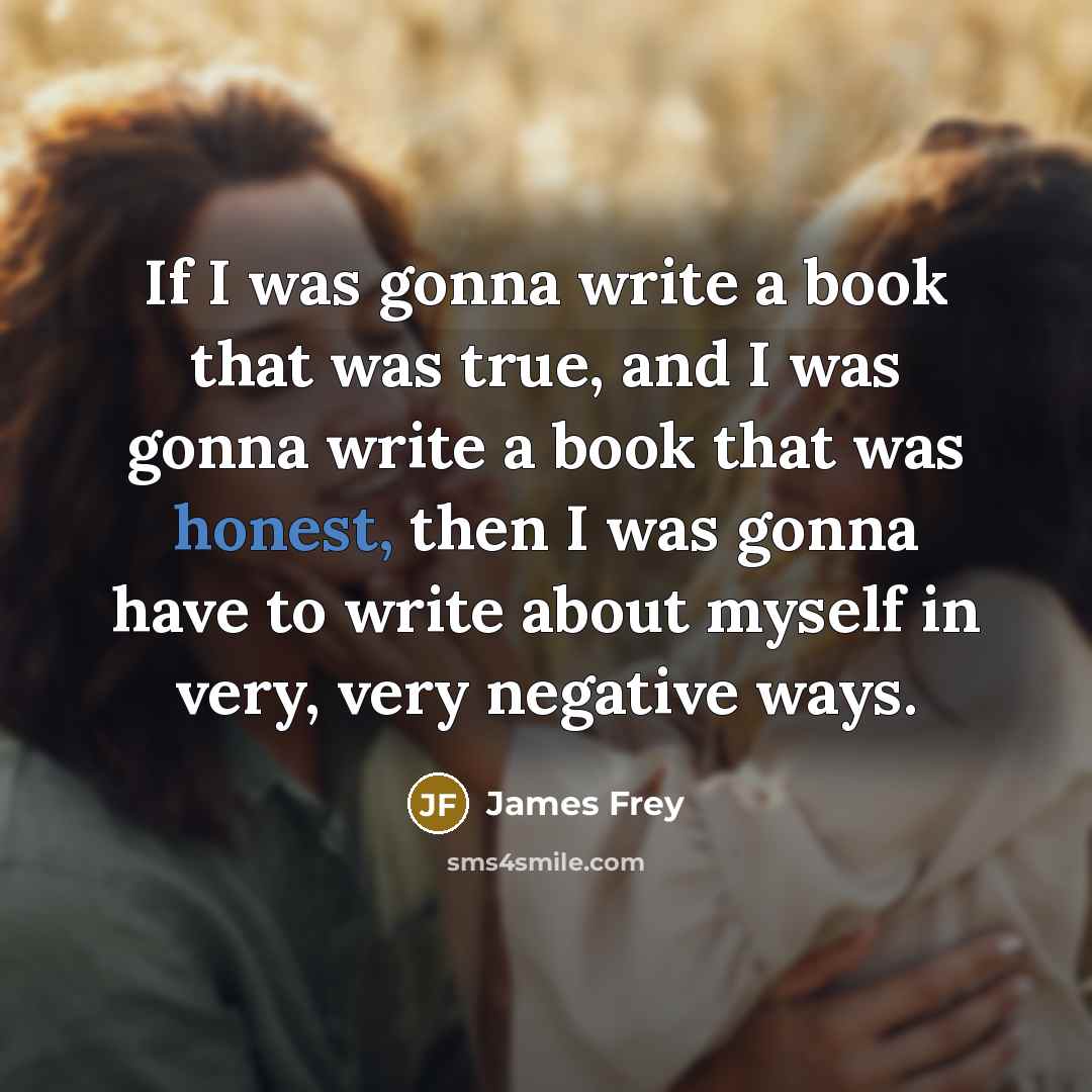 “If I was gonna write a book that was true,…” quote by James Frey