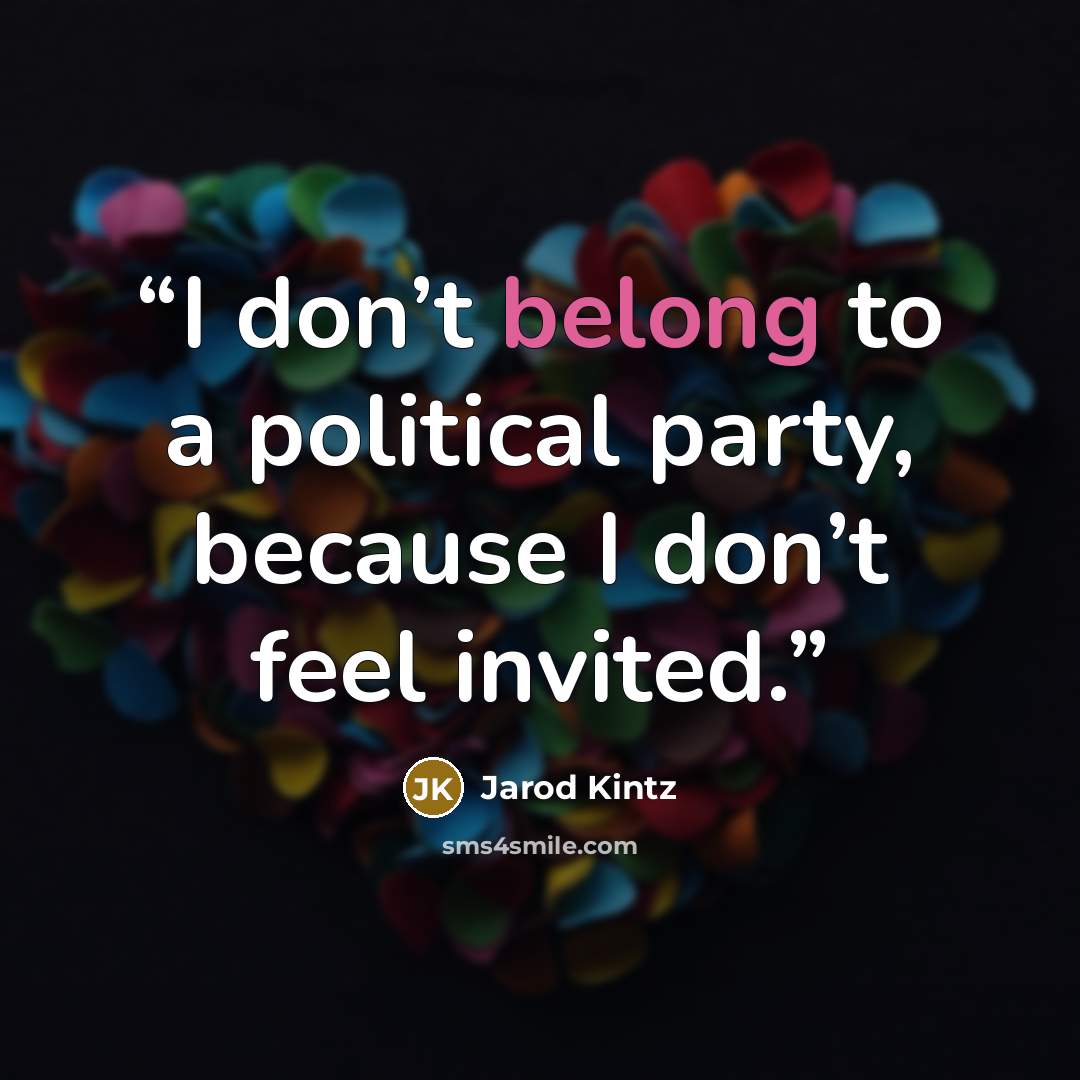 “I don’t belong to a political party, because I don’t feel invited.” quote by Jarod Kintz