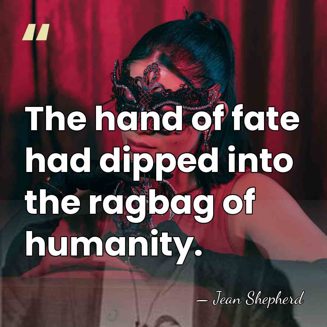 The hand of fate had dipped into the ragbag of humanity. - Jean Shepherd