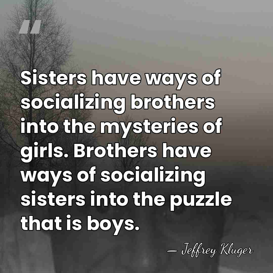 Sisters have ways of socializing brothers into the mysteries of girls. Brothers&hellip; - Jeffrey Kluger