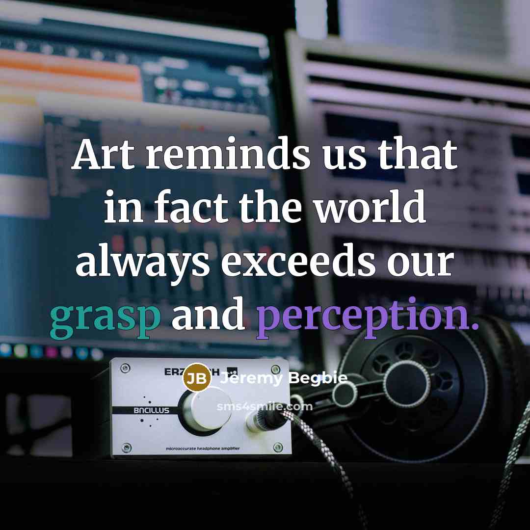 “Art reminds us that in fact the world always exceeds…” quote by Jeremy Begbie