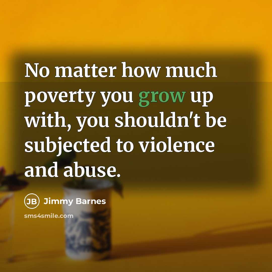 “No matter how much poverty you grow up with, you…” quote by Jimmy Barnes
