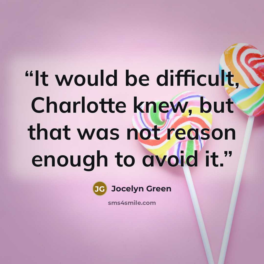 “It would be difficult, Charlotte knew, but that was not reason enough to avoid it.” quote by Jocelyn Green