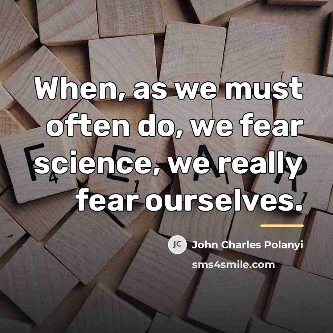 “When, as we must often do, we fear science, we…” quote by John Charles Polanyi