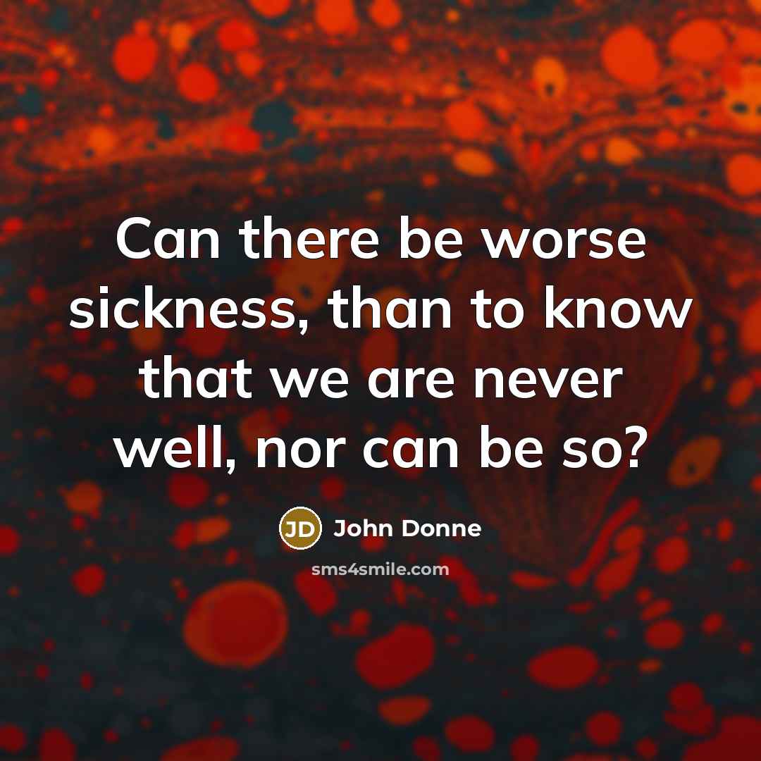 “Can there be worse sickness, than to know that we are never well, nor can be so?” quote by John Donne