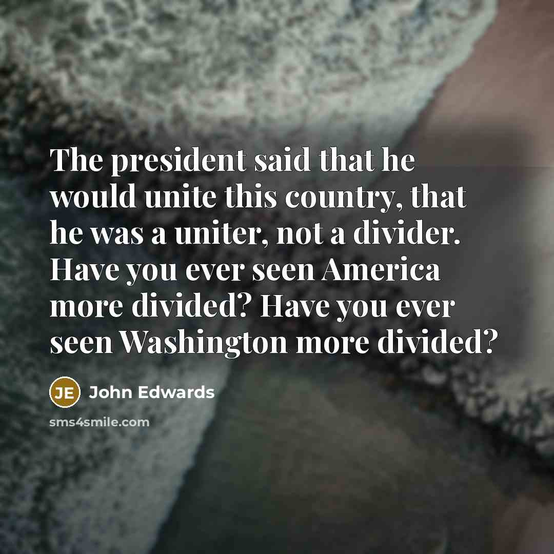 “The president said that he would unite this country, that…” quote by John Edwards