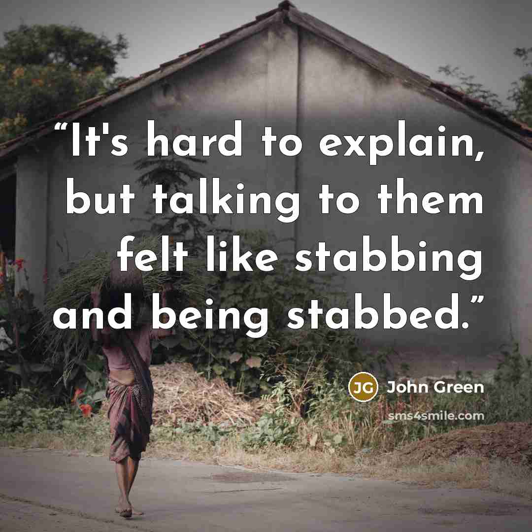 “It's hard to explain, but talking to them felt like stabbing and being stabbed.” quote by John Green