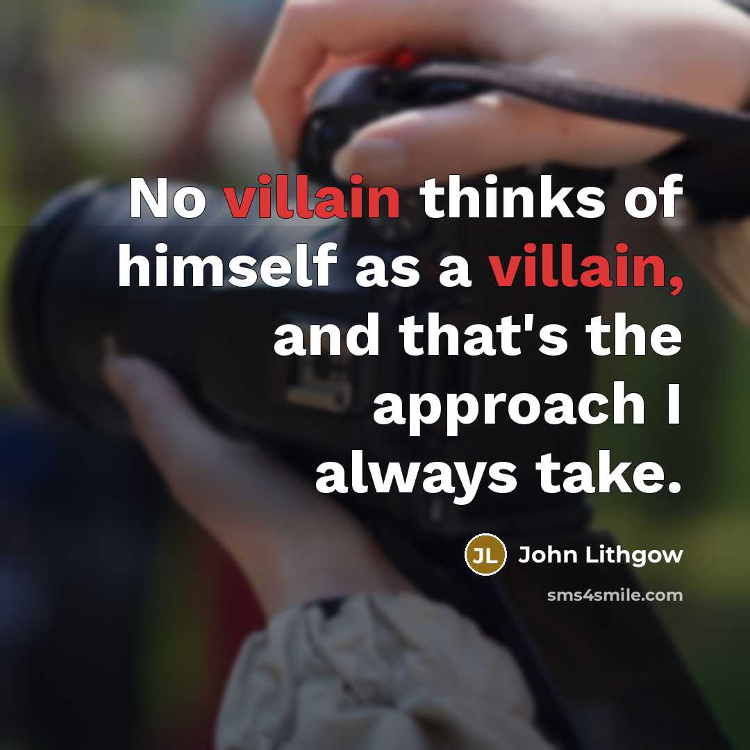 “No villain thinks of himself as a villain, and that's…” quote by John Lithgow