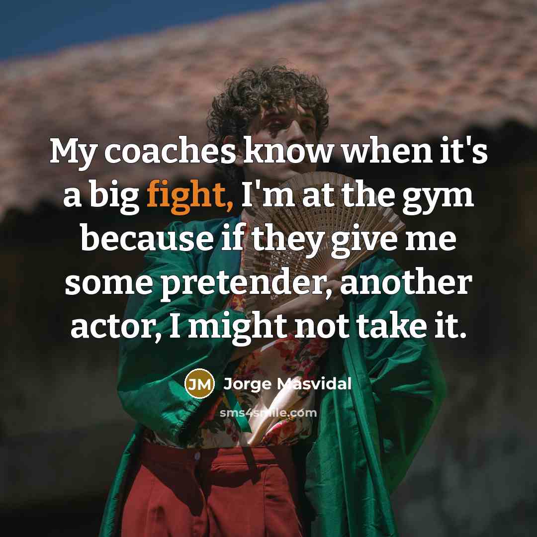 “My coaches know when it's a big fight, I'm at…” quote by Jorge Masvidal