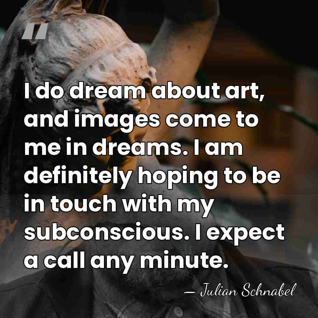 I do dream about art, and images come to me in dreams.&hellip; - Julian Schnabel