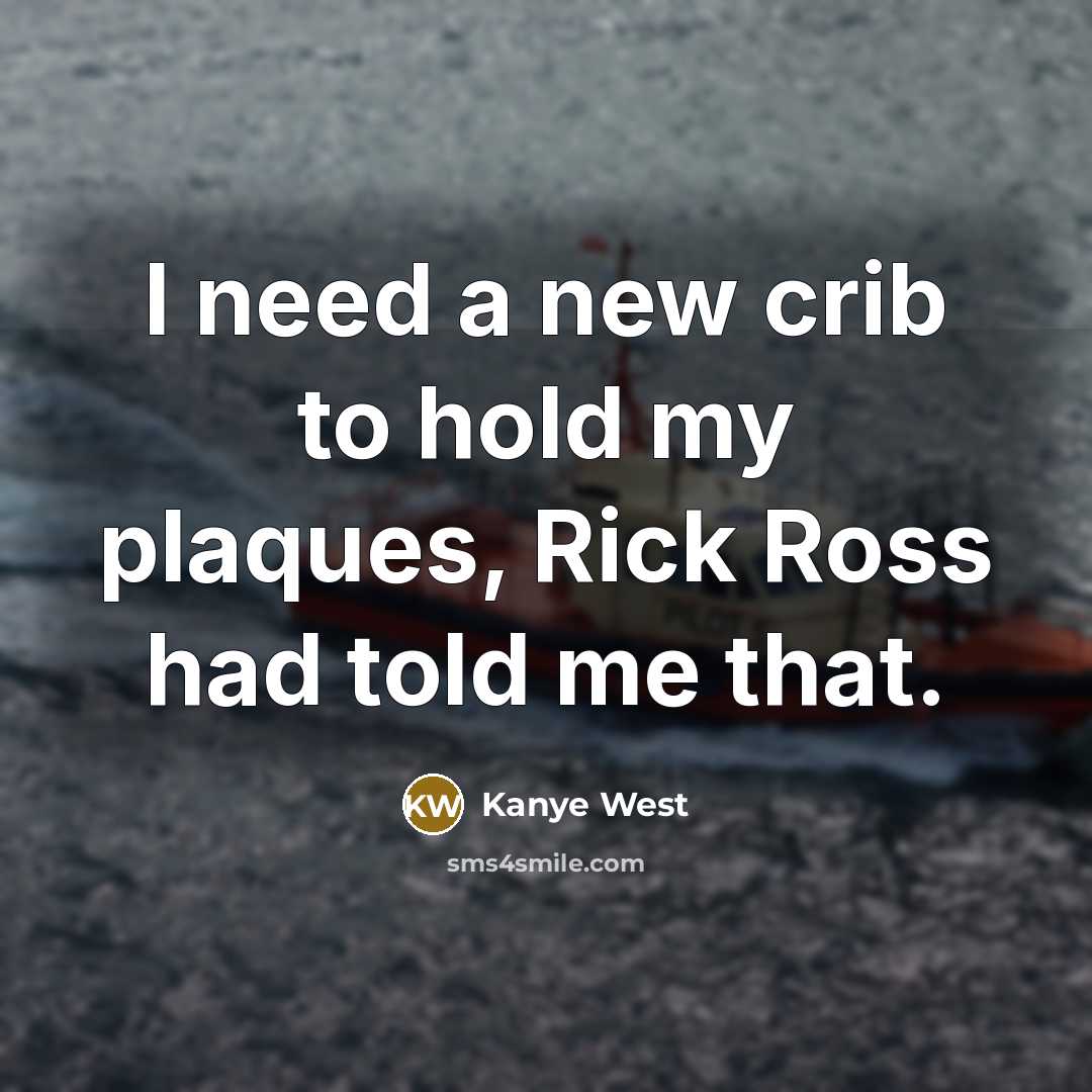 “I need a new crib to hold my plaques, Rick Ross had told me that.” quote by Kanye West