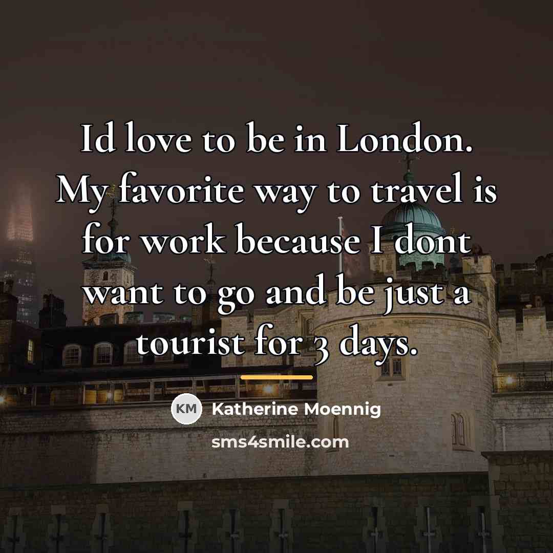 “Id love to be in London. My favorite way to…” quote by Katherine Moennig