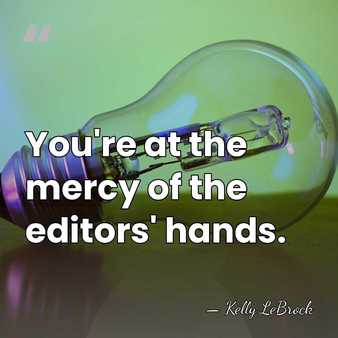 You're at the mercy of the editors' hands. - Kelly LeBrock