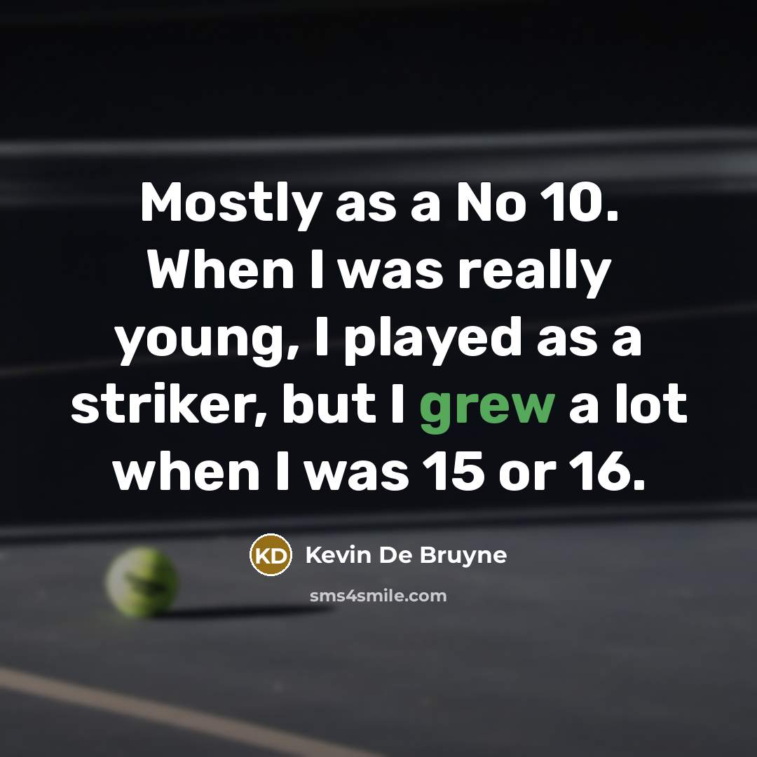 “Mostly as a No 10. When I was really young, I played as a striker, but I grew a lot when I was 15 or 16.” quote by Kevin De Bruyne