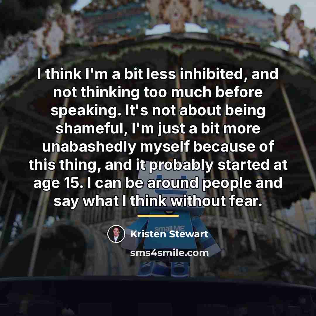 “I think I'm a bit less inhibited, and not thinking…” quote by Kristen Stewart