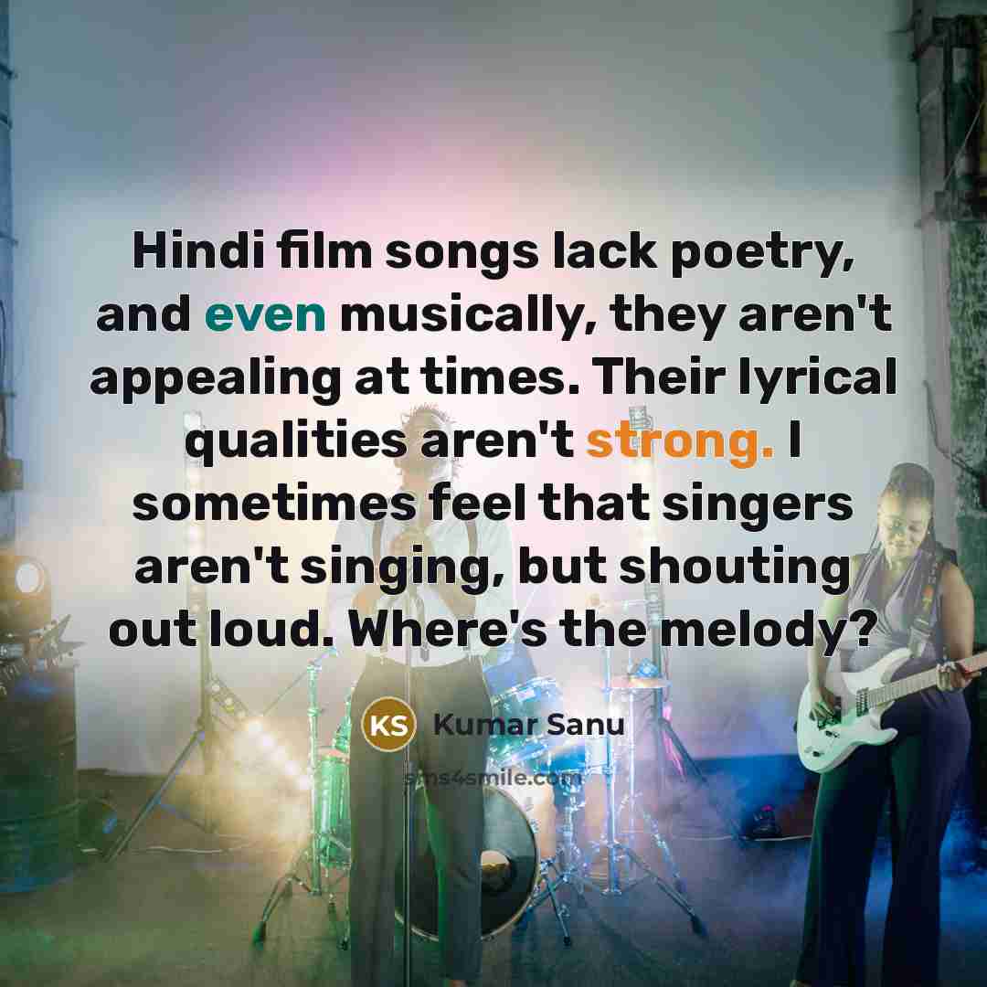 “Hindi film songs lack poetry, and even musically, they aren't…” quote by Kumar Sanu