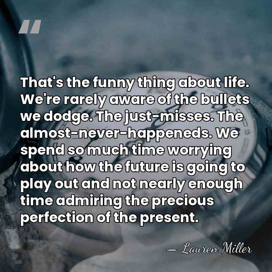 That's the funny thing about life. We're rarely aware of the bullets&hellip; - Lauren Miller