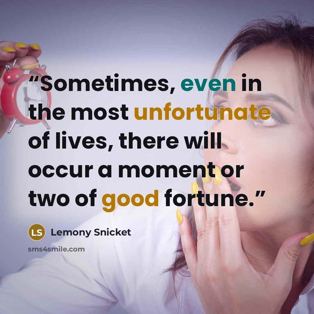 “Sometimes, even in the most unfortunate of lives, there will occur a moment or two of good fortune.” quote by Lemony Snicket