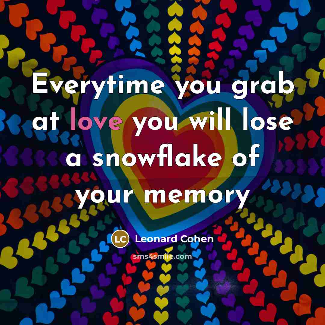 “Everytime you grab at love you will lose a snowflake…” quote by Leonard Cohen
