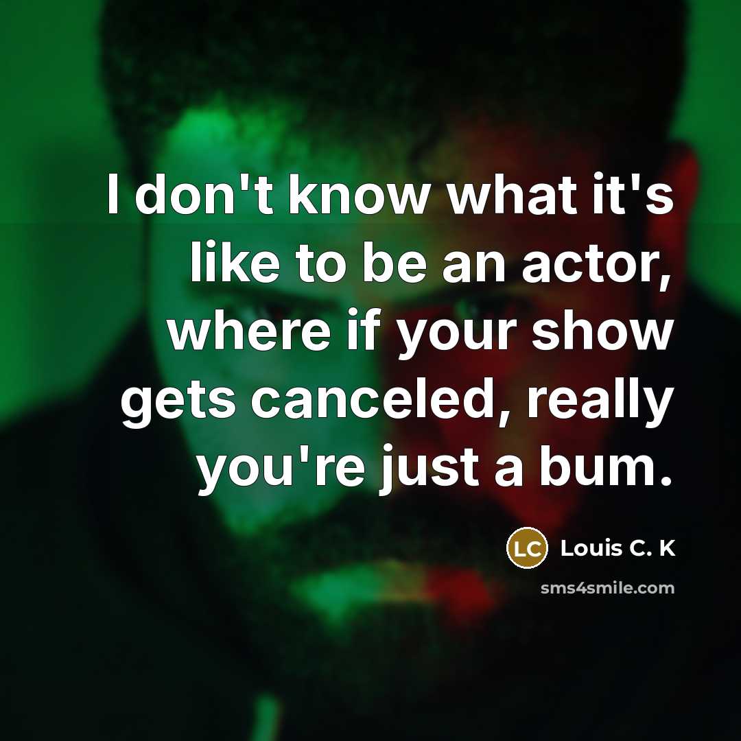 “I don't know what it's like to be an actor,…” quote by Louis C. K