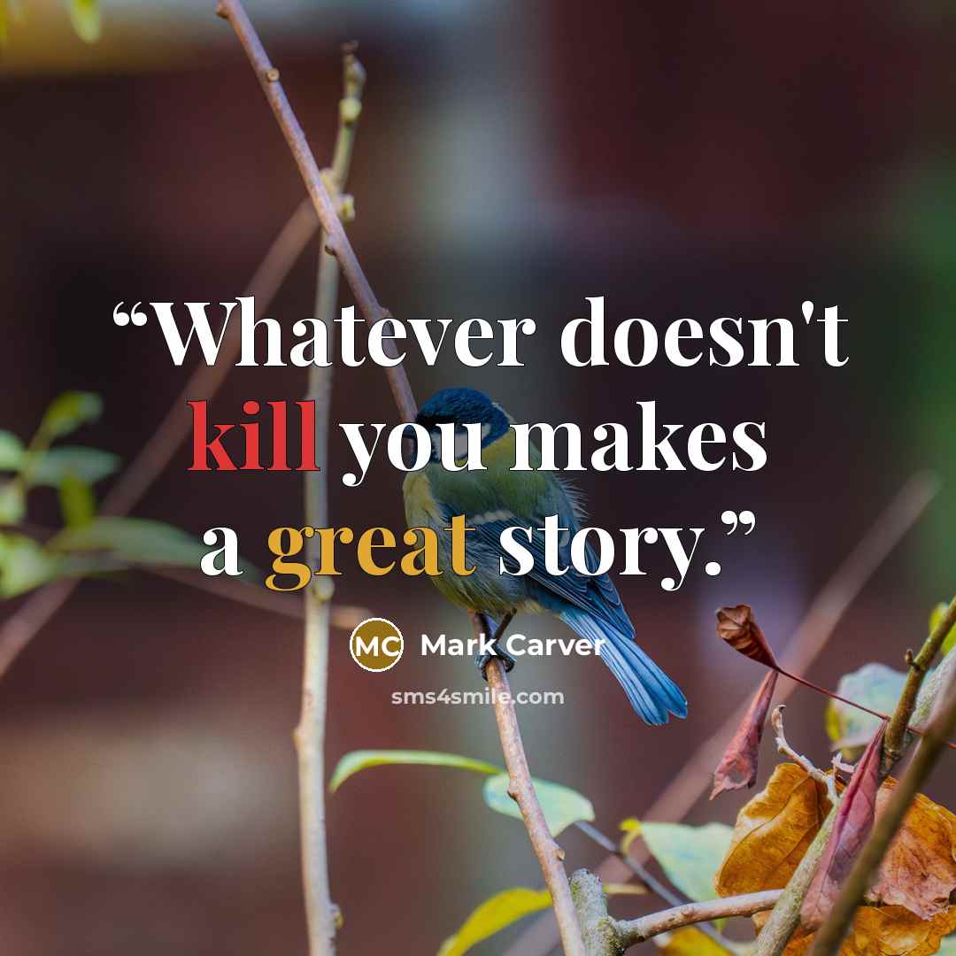 “Whatever doesn't kill you makes a great story.” quote by Mark Carver