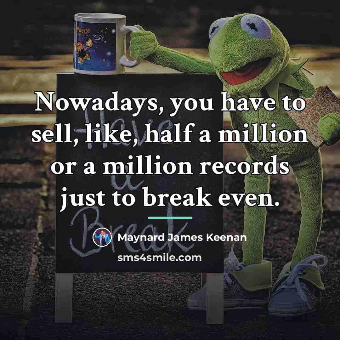 “Nowadays, you have to sell, like, half a million or…” quote by Maynard James Keenan