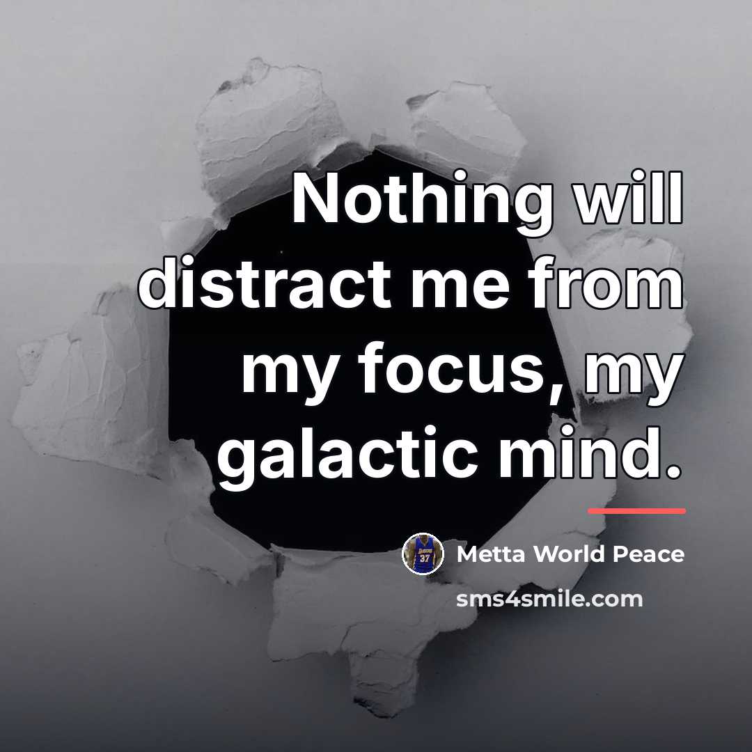 “Nothing will distract me from my focus, my galactic mind.…” quote by Metta World Peace