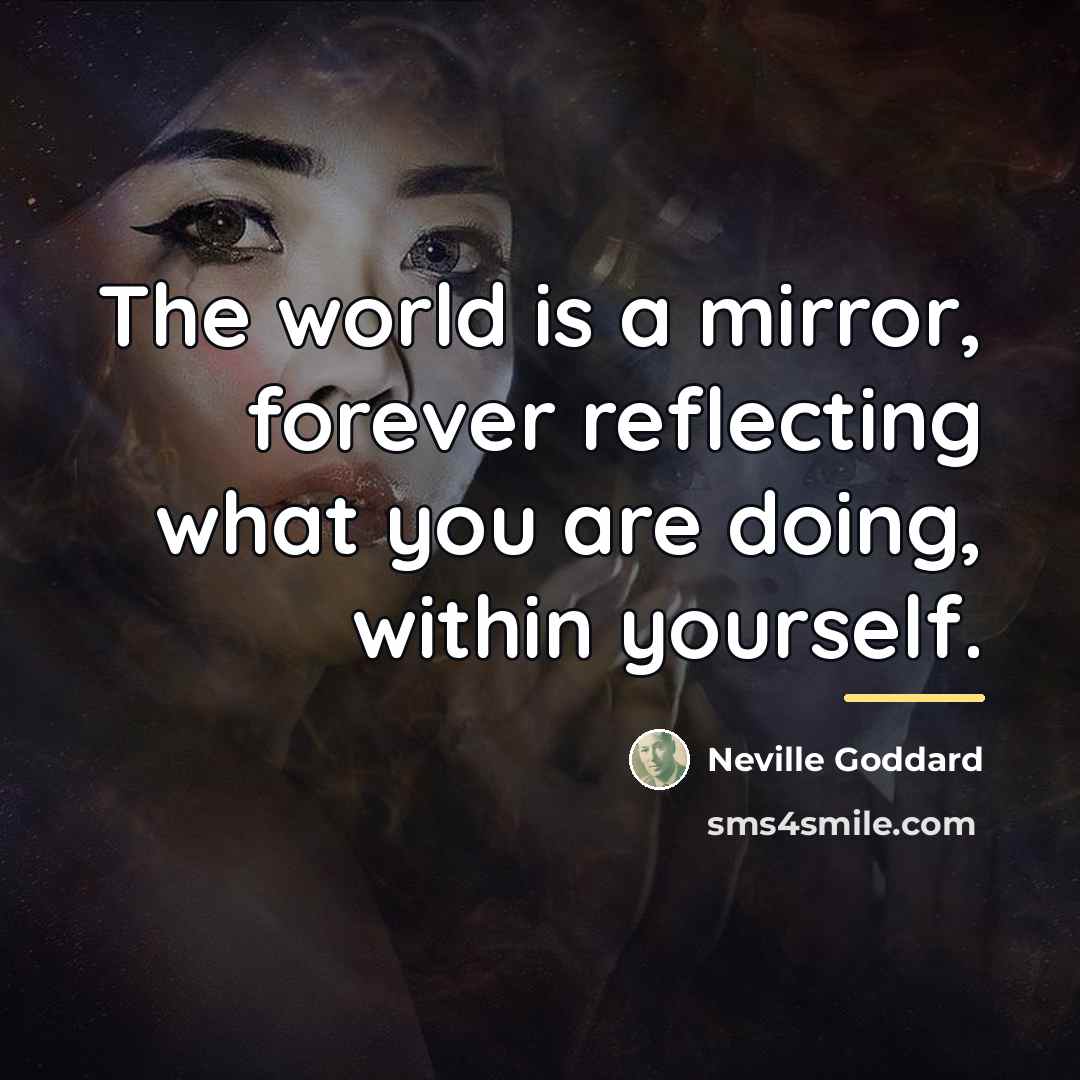 “The world is a mirror, forever reflecting what you are…” quote by Neville Goddard